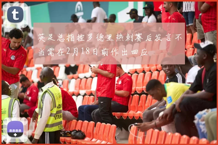 英足总指控罗德里热刺赛后发言不当需在2月18日前作出回应