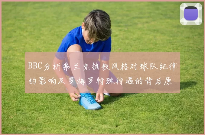 BBC分析弗兰克执教风格对球队纪律的影响及罗梅罗特殊待遇的背后原因