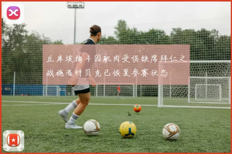 丘库埃梅卡因肌肉受伤缺席拜仁之战施洛特贝克已恢复参赛状态