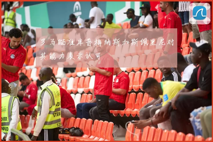 罗马瞄准库普梅纳斯加斯佩里尼对其能力表示认可