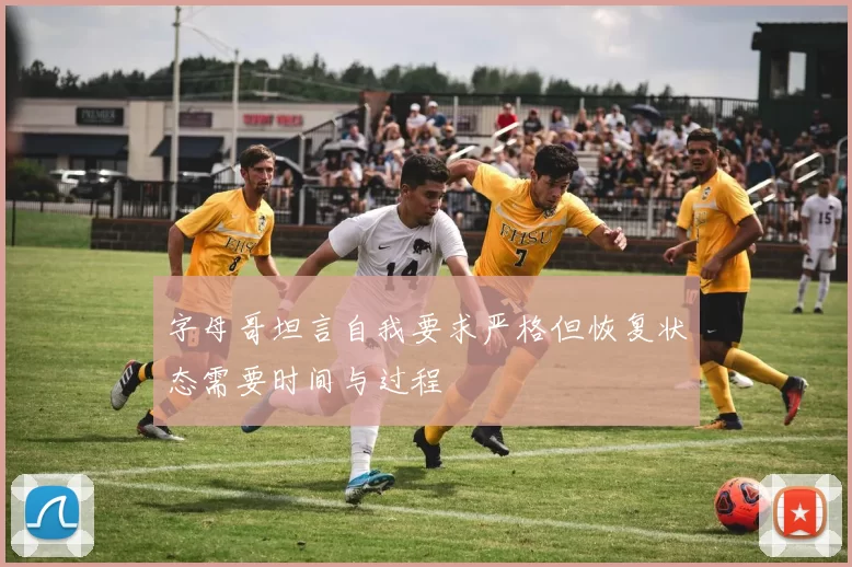 字母哥坦言自我要求严格但恢复状态需要时间与过程